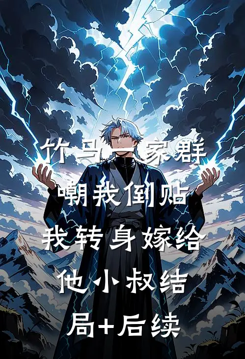 竹马一家群嘲我倒贴，我转身嫁给他小叔结局+后续
