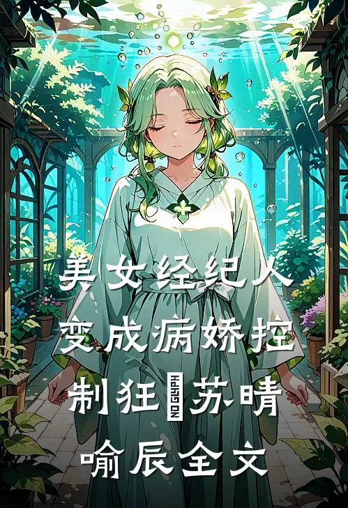 美女经纪人变成病娇控制狂​苏晴喻辰全文