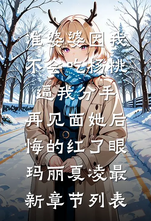 准婆婆因我不会吃杨桃逼我分手，再见面她后悔的红了眼玛丽夏凌最新章节列表