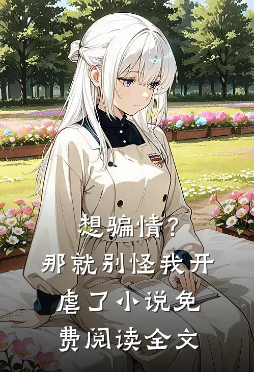 想骗情？那就别怪我开虐了小说免费阅读全文