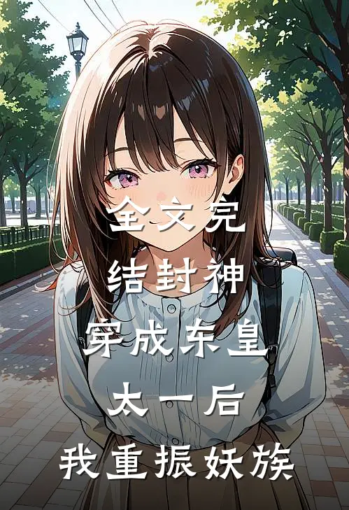 全文完结封神：穿成东皇太一后，我重振妖族