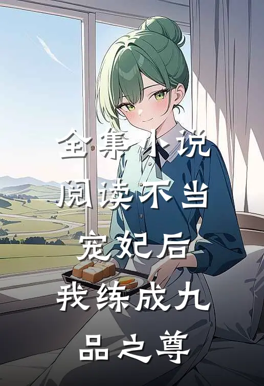 全集小说阅读不当宠妃后，我练成九品之尊