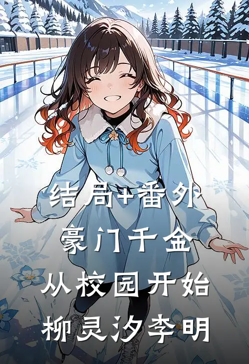 结局+番外《豪门千金：从校园开始》柳灵汐李明