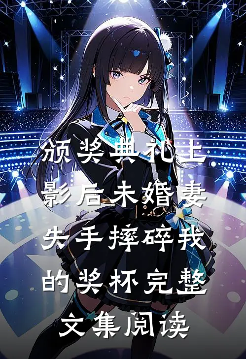 颁奖典礼上，影后未婚妻失手摔碎我的奖杯完整文集阅读