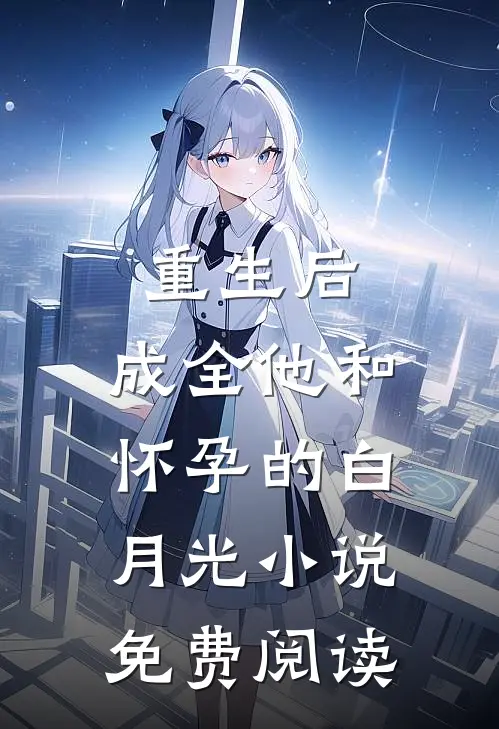 重生后，成全他和怀孕的白月光小说免费阅读