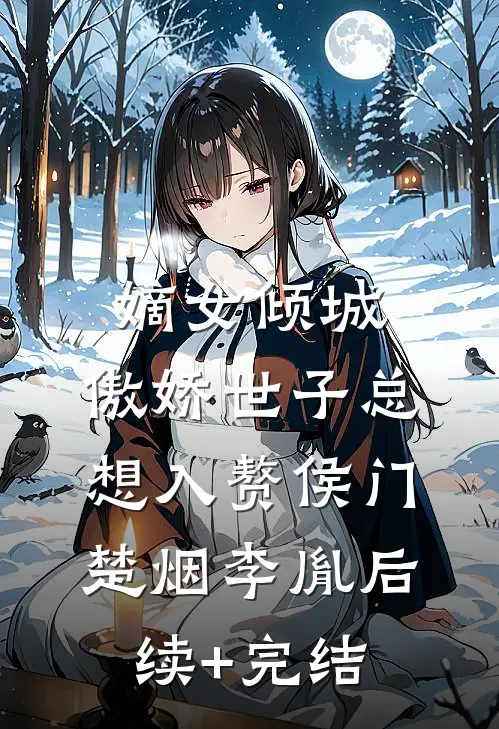 嫡女倾城，傲娇世子总想入赘侯门楚烟李胤后续+完结