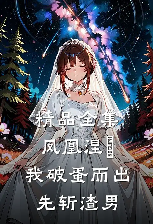 精品全集凤凰涅槃，我破蛋而出先斩渣男