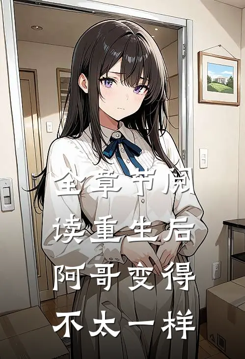 全章节阅读重生后,阿哥变得不太一样了