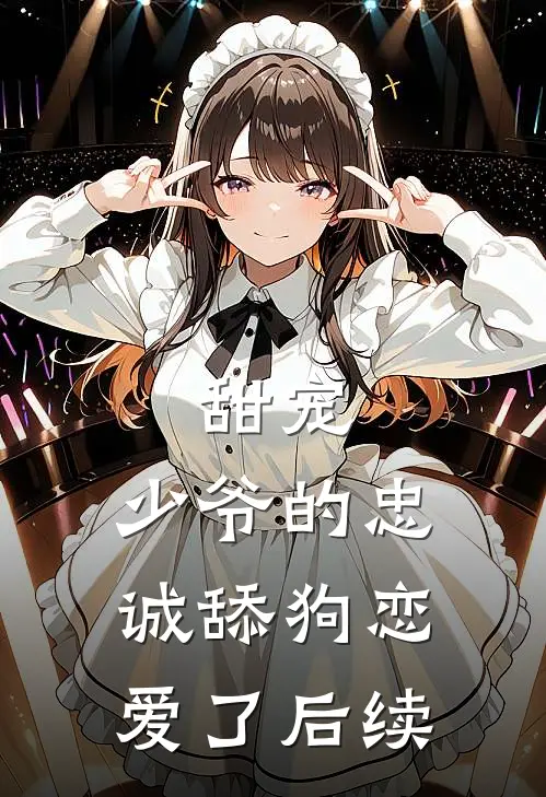 甜宠少爷的忠诚舔狗恋爱了后续
