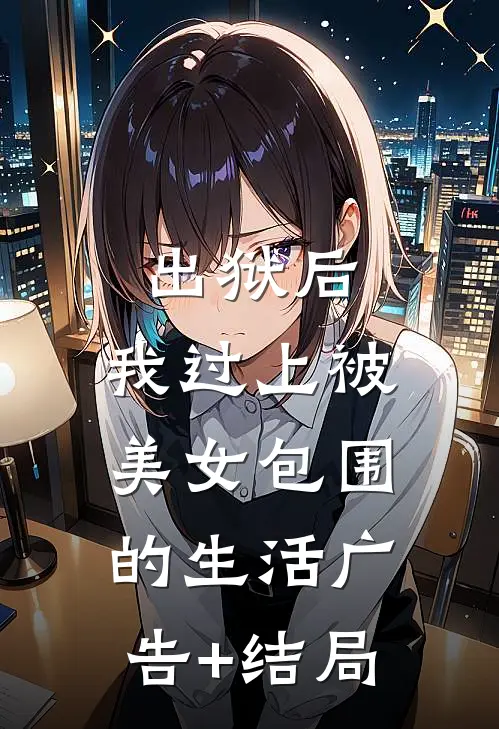 出狱后，我过上被美女包围的生活广告+结局