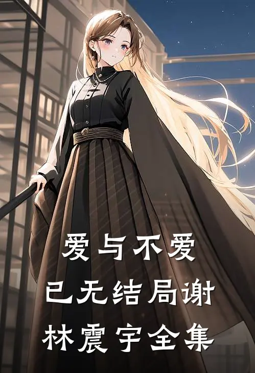 爱与不爱，已无结局谢林震宇 全集