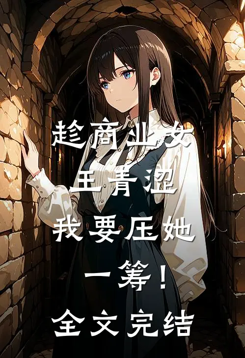 趁商业女王青涩，我要压她一筹！全文完结