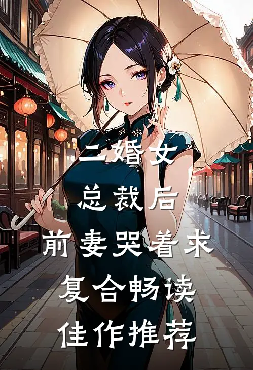 二婚女总裁后,前妻哭着求复合畅读佳作推荐
