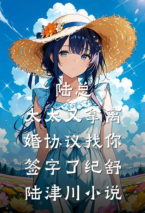 陆总，太太又拿离婚协议找你签字了纪舒陆津川小说