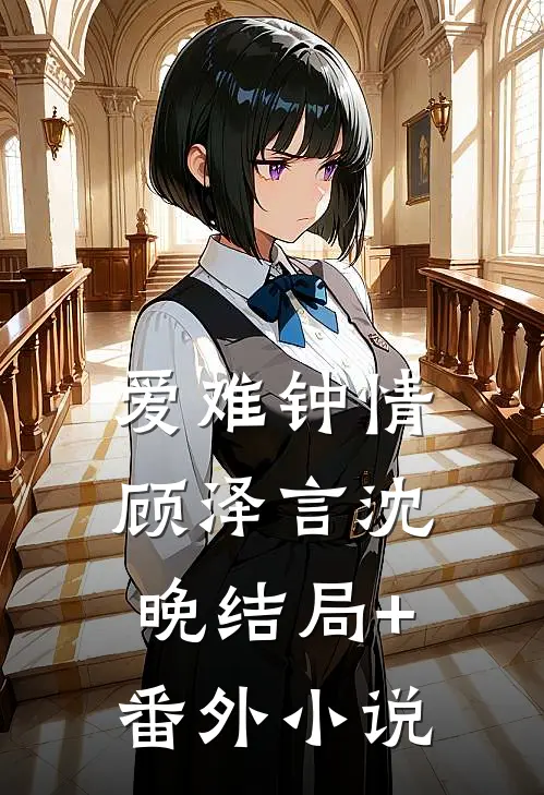爱难钟情顾泽言沈晚结局+番外小说