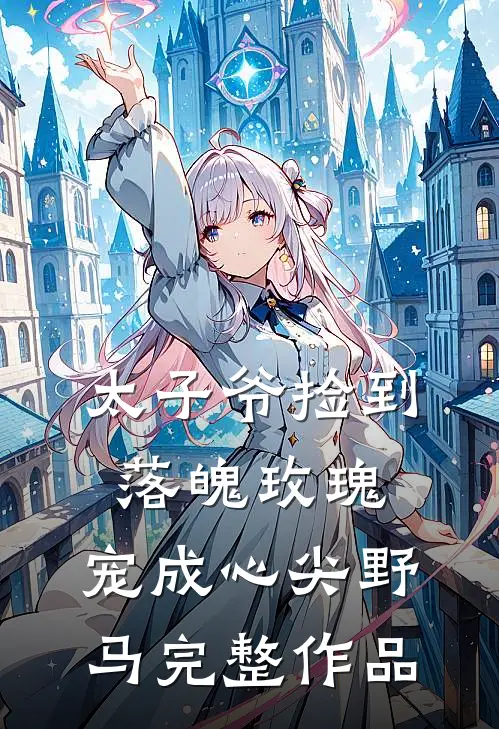 太子爷捡到落魄玫瑰,宠成心尖野马完整作品