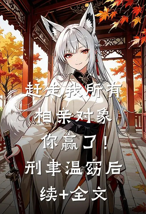 赶走我所有相亲对象，你赢了！刑聿温窈后续+全文