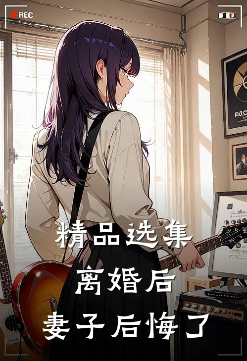 精品选集离婚后，妻子后悔了