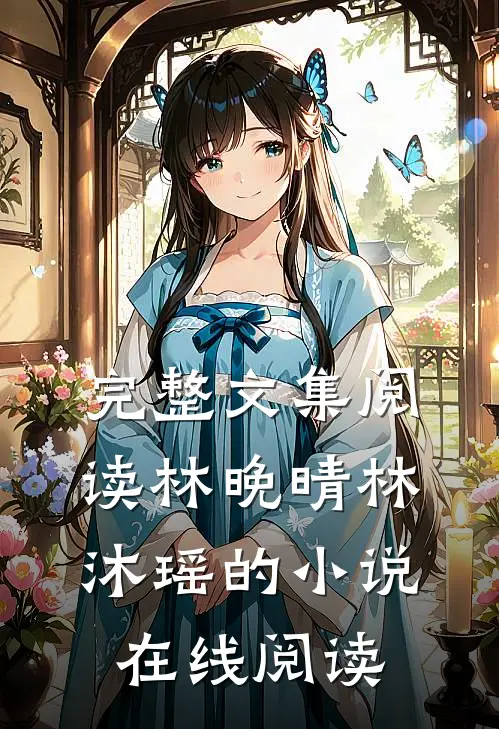 完整文集阅读林晚晴林沐瑶的小说在线阅读