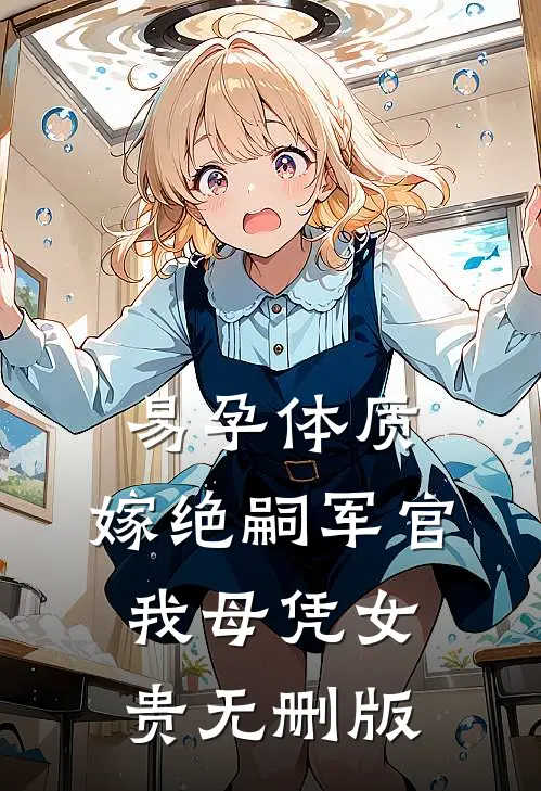 易孕体质，嫁绝嗣军官我母凭女贵无删版