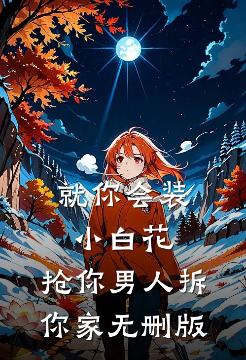 就你会装小白花，抢你男人拆你家无删版