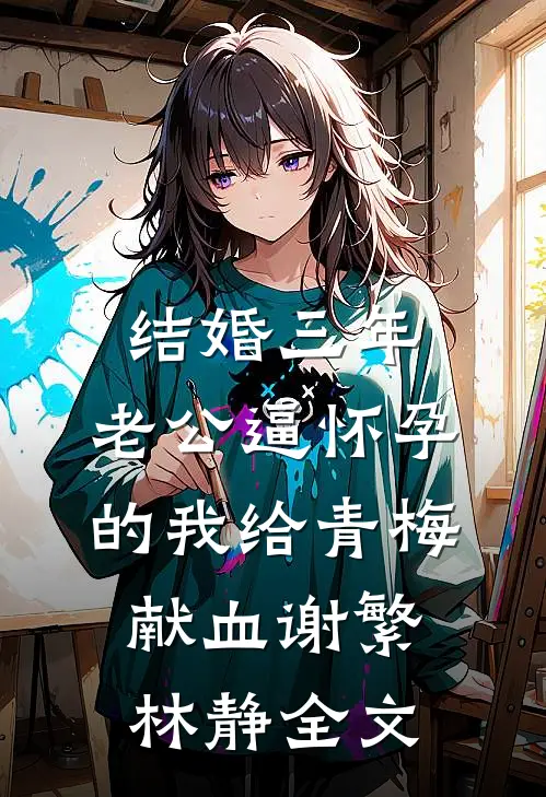 结婚三年，老公逼怀孕的我给青梅献血谢繁林静全文