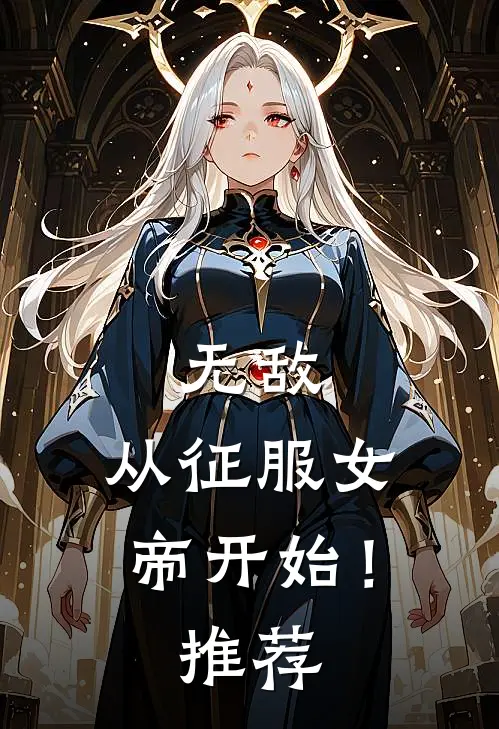 无敌,从征服女帝开始!推荐