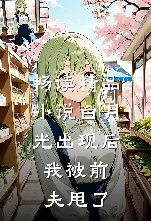 畅读精品小说白月光出现后，我被前夫甩了