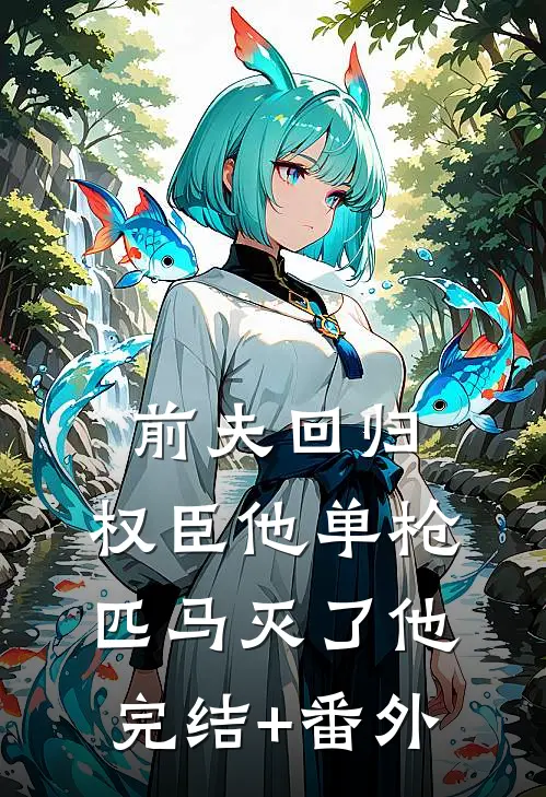 前夫回归，权臣他单枪匹马灭了他完结+番外