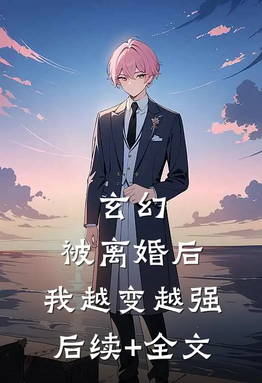 玄幻：被离婚后，我越变越强后续+全文