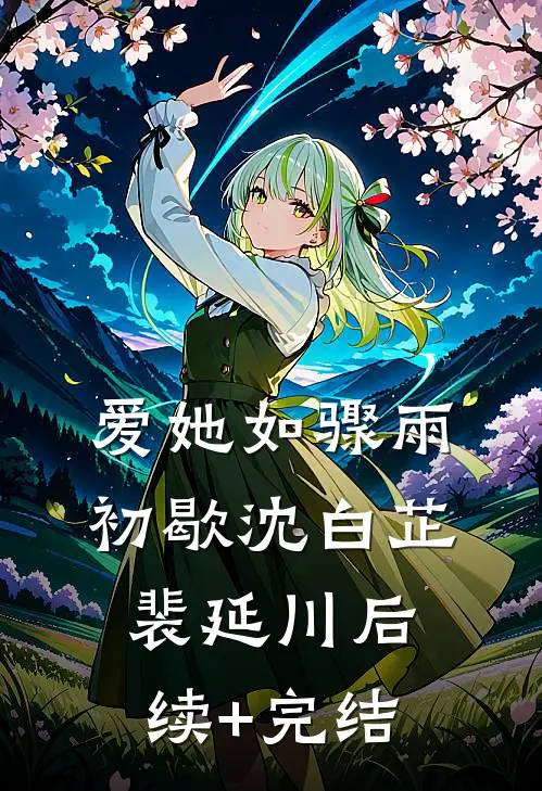 爱她如骤雨初歇沈白芷裴延川后续+完结