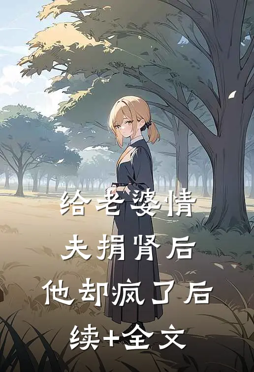 给老婆情夫捐肾后，他却疯了后续+全文