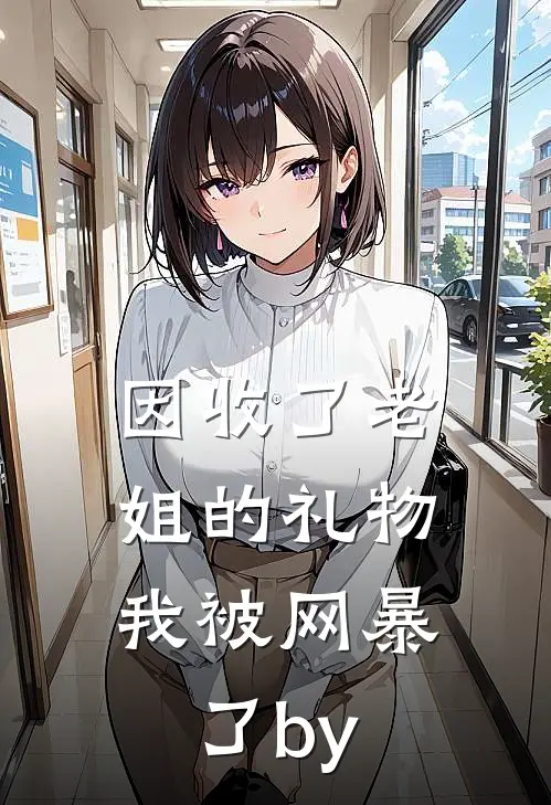 因收了老姐的礼物，我被网暴了by