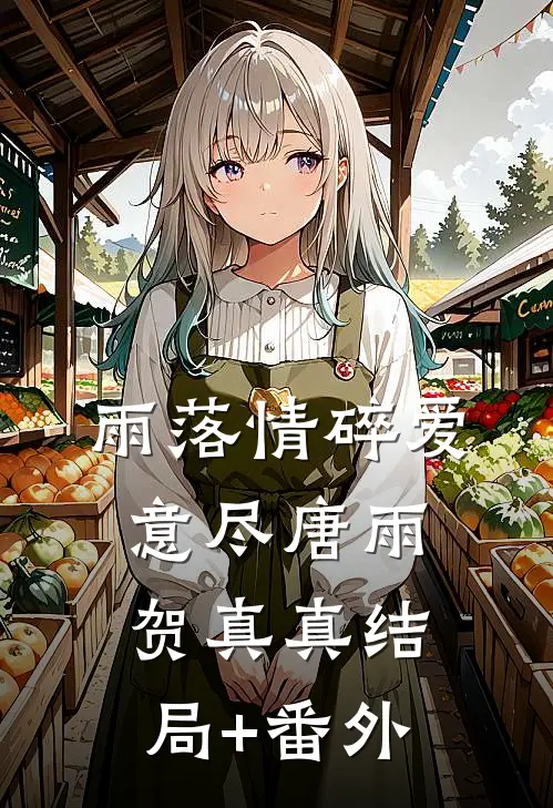 雨落情碎爱意尽唐雨贺真真结局+番外