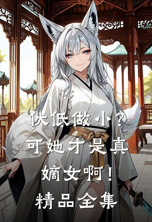 伏低做小？可她才是真嫡女啊！精品全集