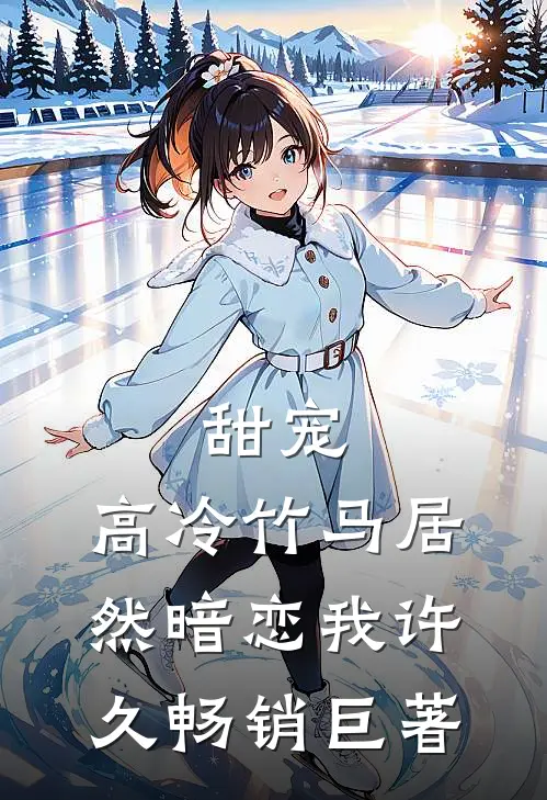 甜宠：高冷竹马居然暗恋我许久畅销巨著