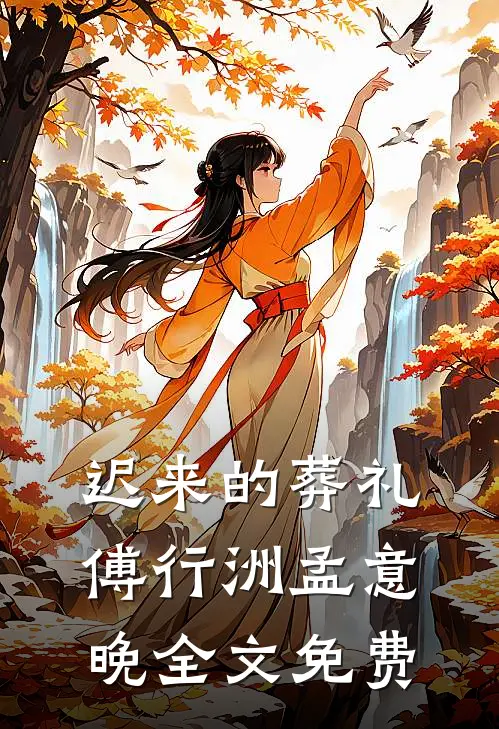 迟来的葬礼傅行洲孟意晚全文免费