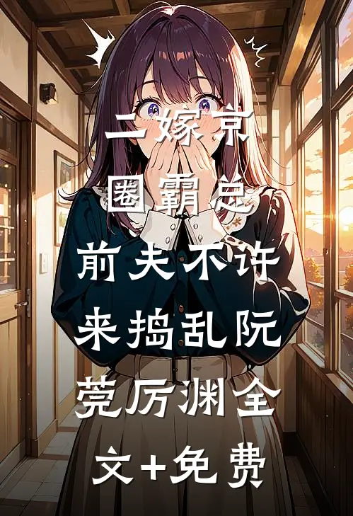 二嫁京圈霸总，前夫不许来捣乱阮莞厉渊全文+免费