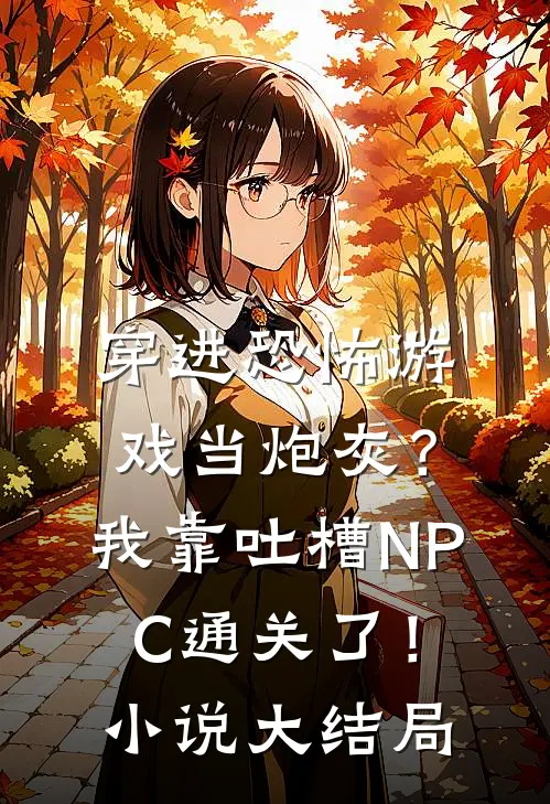 穿进恐怖游戏当炮灰？我靠吐槽NPC通关了！小说大结局