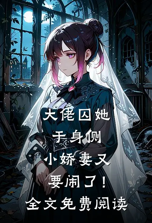 大佬囚她于身侧，小娇妻又要闹了！全文免费阅读