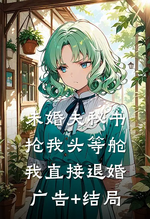 未婚夫秘书抢我头等舱，我直接退婚广告+结局