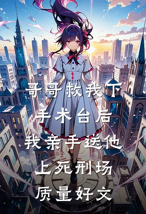 哥哥救我下手术台后，我亲手送他上死刑场质量好文