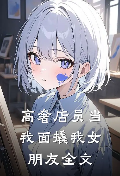 高奢店员当我面撬我女朋友全文