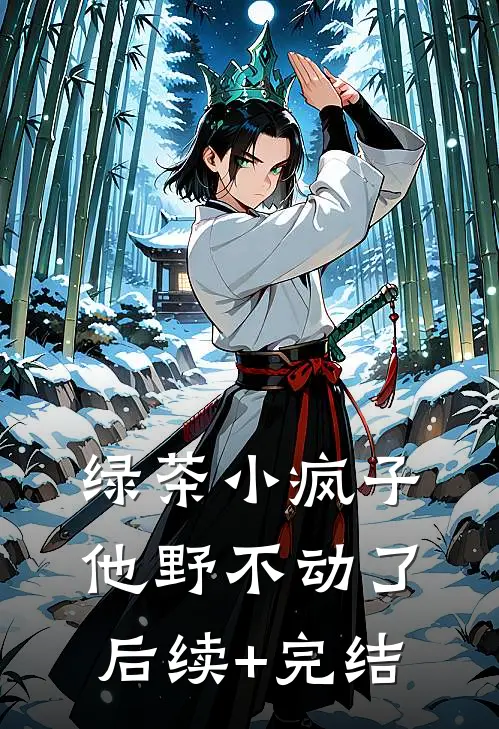 绿茶小疯子他野不动了后续+完结