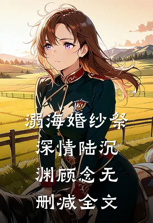 溺海婚纱祭深情陆沉渊顾念无删减全文