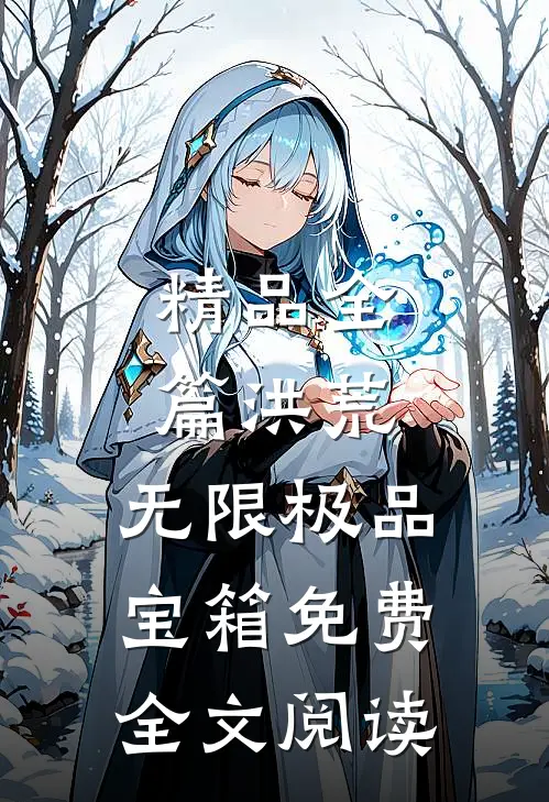 精品全篇洪荒:无限极品宝箱免费全文阅读