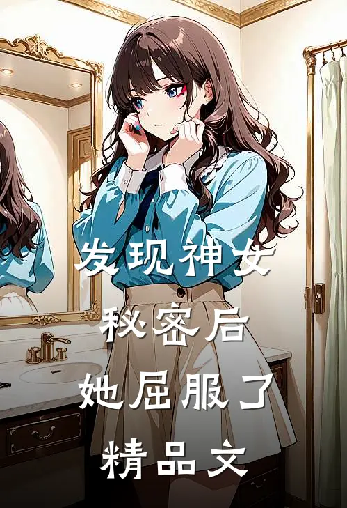 发现神女秘密后，她屈服了精品文