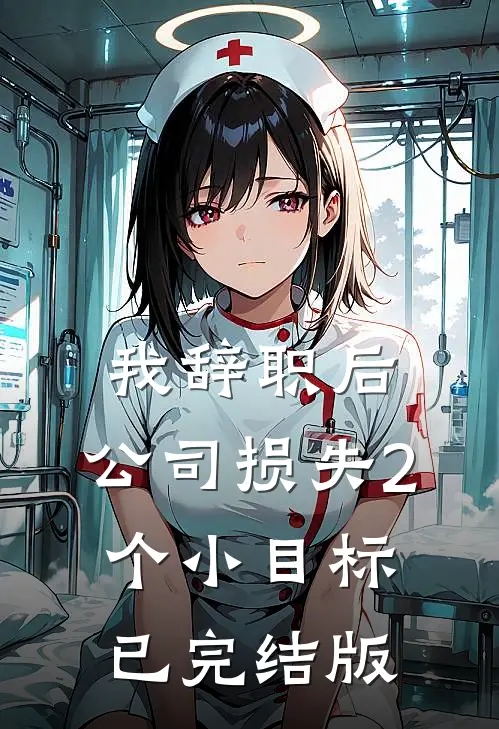 我辞职后，公司损失2个小目标已完结版