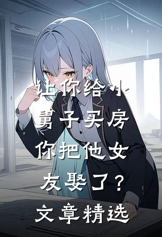 让你给小舅子买房，你把他女友娶了？文章精选