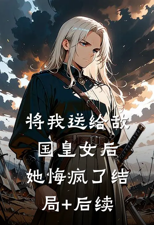 将我送给敌国皇女后，她悔疯了结局+后续